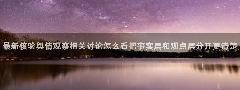 每日大赛吃瓜爆料：最新核验舆情观察相关讨论怎么看把事实层和观点层分开更清楚