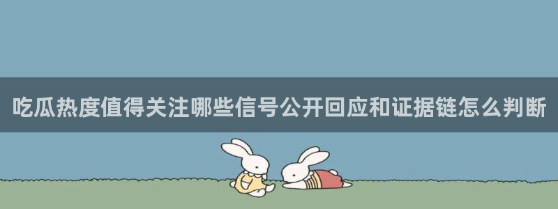 51吃瓜网最新:吃瓜热度值得关注哪些信号公开回应和证据链怎么判断