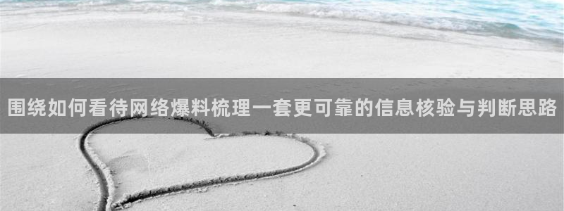 每日吃瓜:围绕如何看待网络爆料梳理一套更可靠的信息核验与判断思路