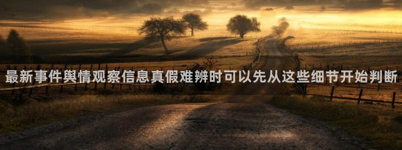 51吃瓜入口:最新事件舆情观察信息真假难辨时可以先从这些细节开始判断